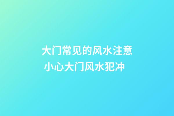大门常见的风水注意 小心大门风水犯冲